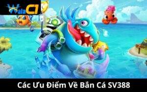 Các Ưu Điểm Về Bắn Cá SV388